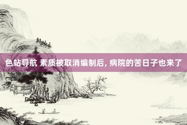 色站导航 素质被取消编制后， 病院的苦日子也来了