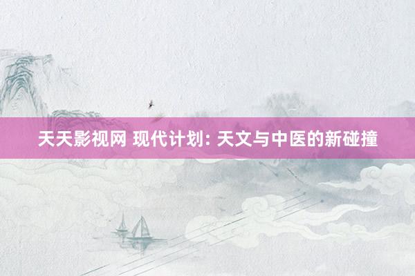 天天影视网 现代计划: 天文与中医的新碰撞