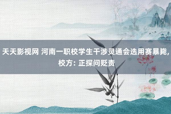 天天影视网 河南一职校学生干涉灵通会选用赛暴毙， 校方: 正探问贬责