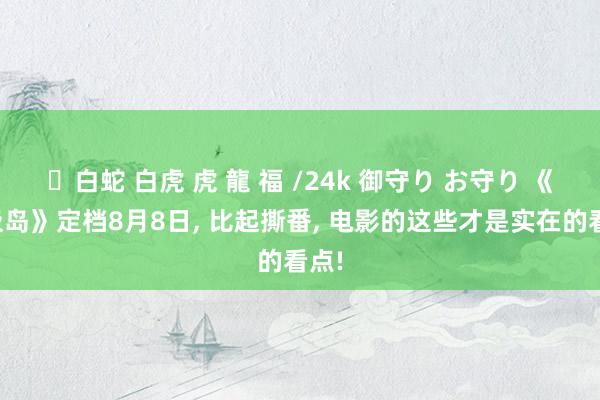 ✨白蛇 白虎 虎 龍 福 /24k 御守り お守り 《东极岛》定档8月8日， 比起撕番， 电影的这些才是实在的看点!